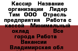 Кассир › Название организации ­ Лидер Тим, ООО › Отрасль предприятия ­ Работа с кассой › Минимальный оклад ­ 20 000 - Все города Работа » Вакансии   . Владимирская обл.,Муромский р-н